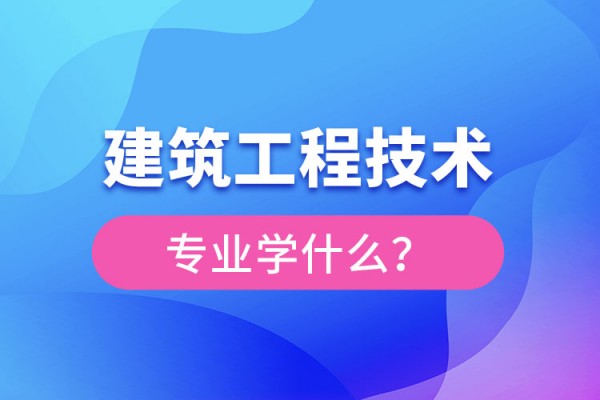 建筑工程技术专业主要学什么