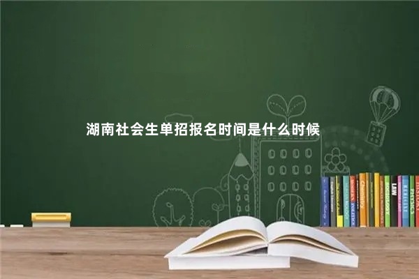 湖南社会生单招报名时间是什么时候