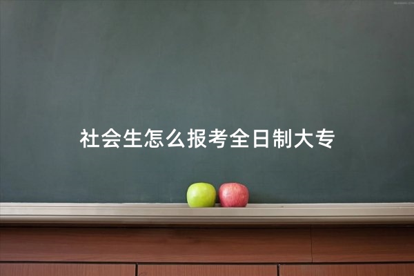 社会生怎么报考全日制大专