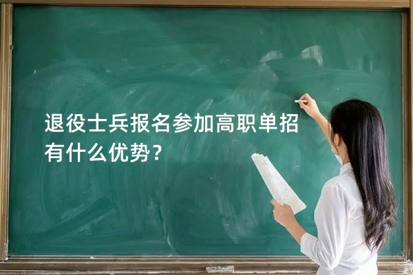 退役士兵报名参加高职单招有什么优势？