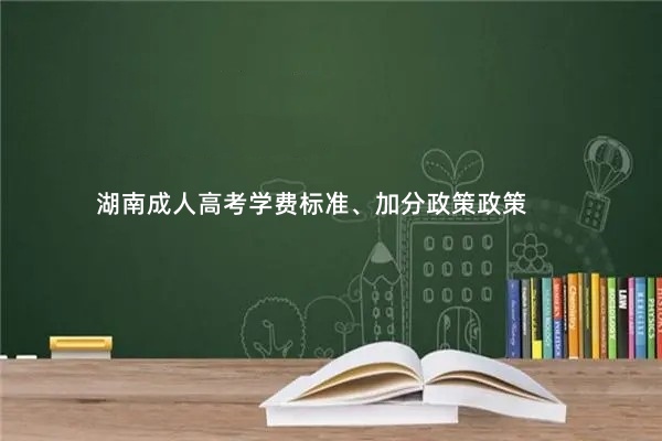 湖南成人高考学费标准、加分政策政策